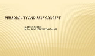 PERSONALITY AND SELF CONCEPT
KULDEEP MATHUR
M.B.A. JIWAJI UNIVERSITY GWALIOR
 