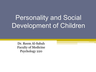 Personality and Social
Development of Children

 Dr. Reem Al-Sabah
 Faculty of Medicine
   Psychology 220
 