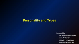Personality and Types
Prepared By:
Mr. Mohammed Jasir PV
Asst. Professor
MIIMS, Puthanangadi
Contact: 9605693266
 