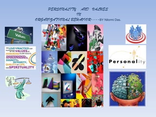 PERSONALITY     AND VALUES
                 IN
ORGANIZATIONAL BEHAVIOR----BY Nilormi Das.
 