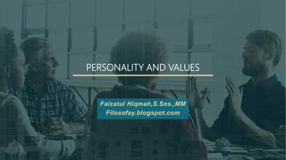 PERSONALITY AND VALUES
Faizatul Hiqmah,S.Sos.,MM
Filosofay.blogspot.com
 