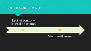 THE DARK TRIAD :
Lack of control –
Internal or external
Machiavellianism
 