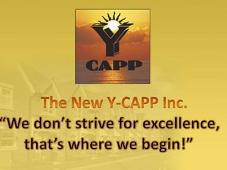 The New Y-CAPP Inc.  “Wedon’t strive for excellence,  that’s where we begin!” 