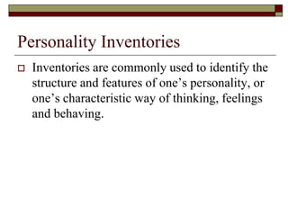Personality Inventories
   Inventories are commonly used to identify the
    structure and features of one’s personality, or
    one’s characteristic way of thinking, feelings
    and behaving.
 