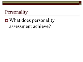 Personality
   What does personality
    assessment achieve?
 