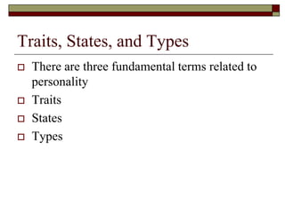 Traits, States, and Types
   There are three fundamental terms related to
    personality
   Traits
   States
   Types
 
