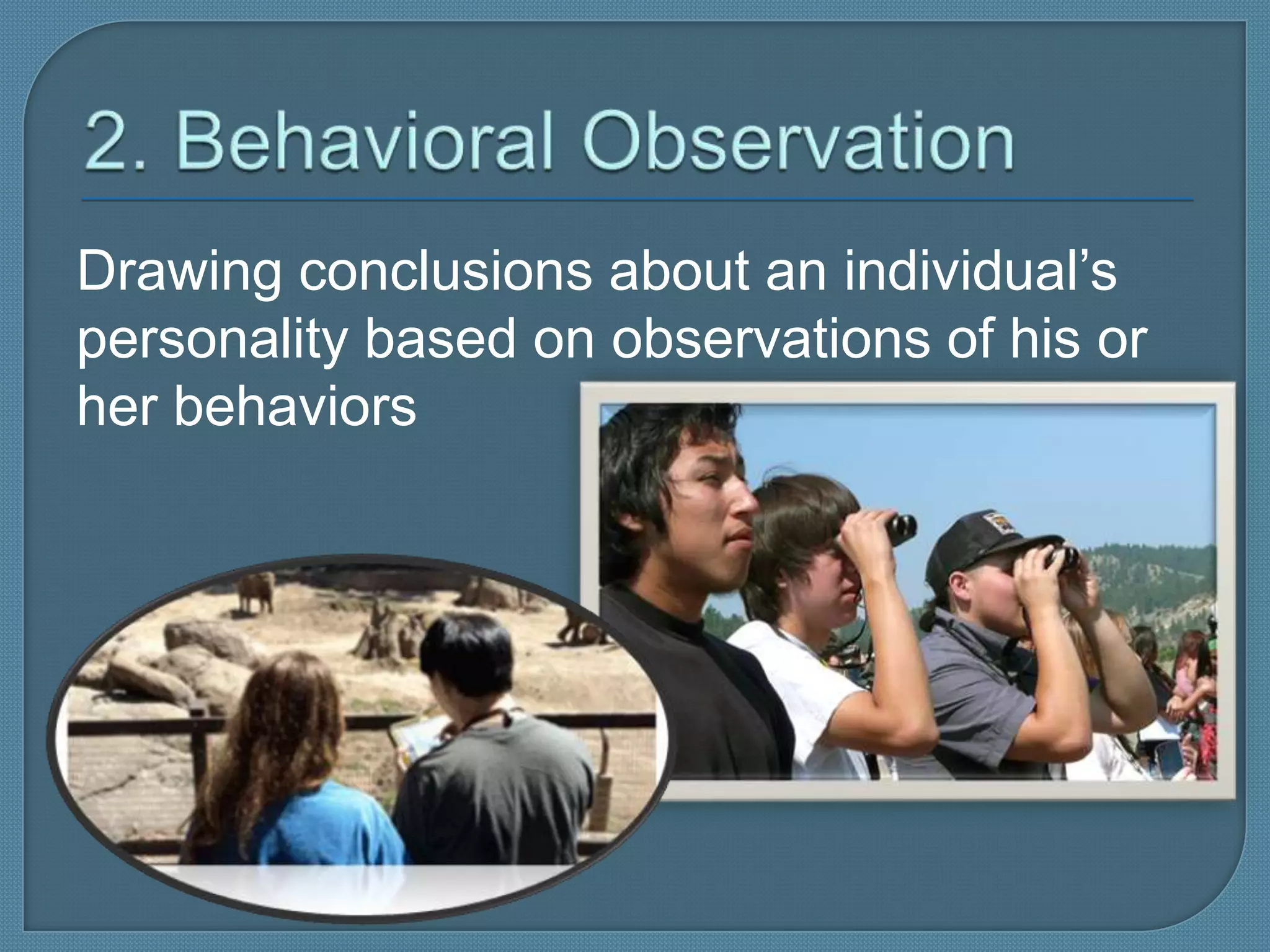 Drawing conclusions about an individual’s
personality based on observations of his or
her behaviors
 