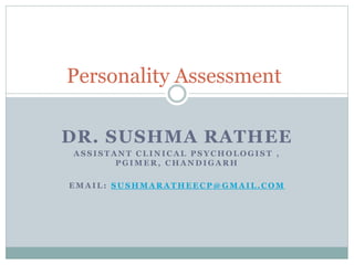 DR. SUSHMA RATHEE
A S S I S T A N T C L I N I C A L P S Y C H O L O G I S T ,
P G I M E R , C H A N D I G A R H
E M A I L : S U S H M A R A T H E E C P @ G M A I L . C O M
Personality Assessment
 