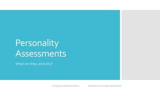 Personality
Assessments
What are they, and why?
© Copyright 2018, RochesterWorks! Developed by Job Strategist: Barbara Wilcox
 