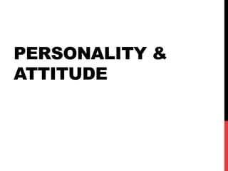 PERSONALITY &
ATTITUDE
 