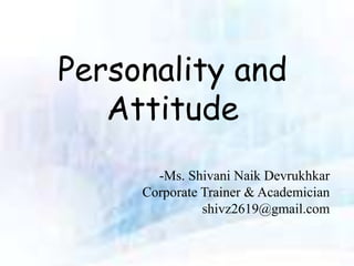 Personality and
Attitude
-Ms. Shivani Naik Devrukhkar
Corporate Trainer & Academician
shivz2619@gmail.com
 
