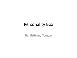 Personality Box By: Brittney Tongco 