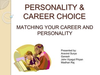 PERSONALITY &
CAREER CHOICE
MATCHING YOUR CAREER AND
PERSONALITY
Presented by:
Aravind Surya
Ganesh
John Viyagul Priyan
Madhan Raj
 
