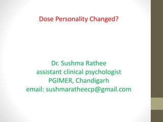 Dose Personality Changed?
Dr. Sushma Rathee
assistant clinical psychologist
PGIMER, Chandigarh
email: sushmaratheecp@gmail.com
 