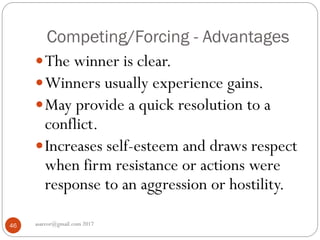 Competing/Forcing - Advantages
asareor@gmail.com 201746
The winner is clear.
Winners usually experience gains.
May provide a quick resolution to a
conflict.
Increases self-esteem and draws respect
when firm resistance or actions were
response to an aggression or hostility.
 