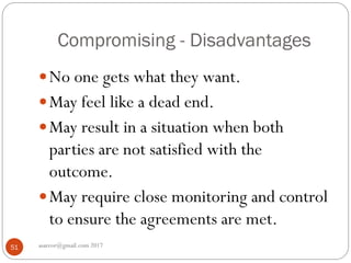 Compromising - Disadvantages
asareor@gmail.com 201751
No one gets what they want.
May feel like a dead end.
May result in a situation when both
parties are not satisfied with the
outcome.
May require close monitoring and control
to ensure the agreements are met.
 