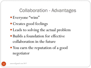 Collaboration - Advantages
asareor@gmail.com 201752
 Everyone “wins”
 Creates good feelings
 Leads to solving the actual problem
 Builds a foundation for effective
collaboration in the future
 You earn the reputation of a good
negotiator
 