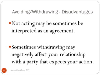 Avoiding/Withdrawing - Disadvantages
asareor@gmail.com 201755
Not acting may be sometimes be
interpreted as an agreement.
Sometimes withdrawing may
negatively affect your relationship
with a party that expects your action.
 