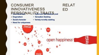 RELAT
ED
CONSUMER
INNOVATIVENESS
PERSONALITY TRAITS
> Optimum StimulationLevel
> Sensation Seeking
> Variety-novelty seeking
> Innovativeness
 Dogmatism
> Social character
> Need for uniqueness
 