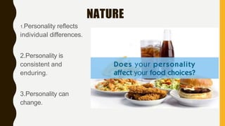 NATURE
1.Personality reflects
individual differences.
2.Personality is
consistent and
enduring.
3.Personality can
change.
 