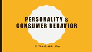 PERSONALIT Y &
CONSUMER BEHAV IOR
- BY V I JAYALAXM I JENA
 