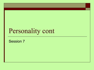 Personality cont Session 7 
