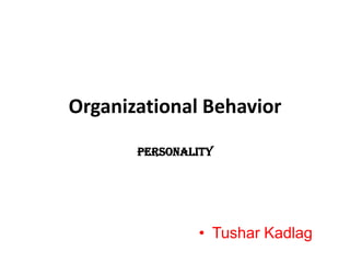 Organizational Behavior
       Personality




               • Tushar Kadlag
 