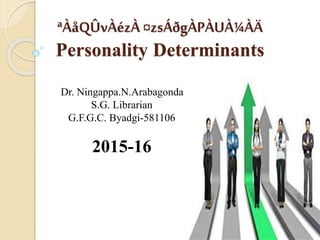 ªÀåQÛvÀézÀ ¤zsÁðgÀPÀUÀ¼ÀÄ
Personality Determinants
Dr. Ningappa.N.Arabagonda
S.G. Librarian
G.F.G.C. Byadgi-581106
2015-16
 