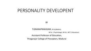 PERSONALITY DEVELOPENT
BY
T.GNANAPRAKASAM, M.Sc(Maths),
M.Sc. ( Psychology), M.Ed., NET ( Education)
Assistant Professor of Education,
Thiagarajar College of Preceptors, Madurai
 