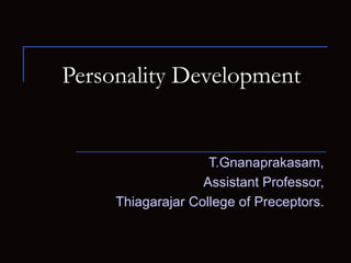Personality Development
T.Gnanaprakasam,
Assistant Professor,
Thiagarajar College of Preceptors.
 