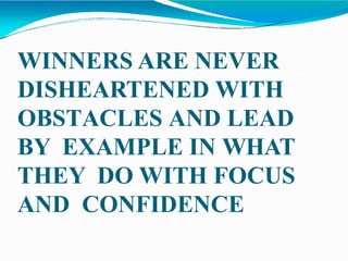 WINNERS ARE NEVER
DISHEARTENED WITH
OBSTACLES AND LEAD
BY EXAMPLE IN WHAT
THEY DO WITH FOCUS
AND CONFIDENCE
 