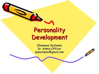PersonalityPersonality
DevelopmentDevelopment
Shanawaz SachwaniShanawaz Sachwani
Sr. Admin OfficerSr. Admin Officer
sasachwani@gmail.comsasachwani@gmail.com
 