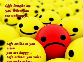 Life laughs at you when you are unhappy... Life smiles at you when  you are happy... Life salutes you when  you make others happy... 