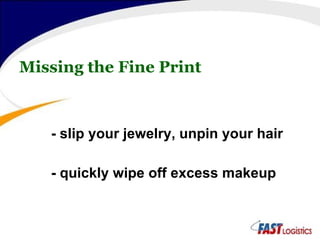 Missing the Fine Print - slip your jewelry, unpin your hair  - quickly wipe off excess makeup 