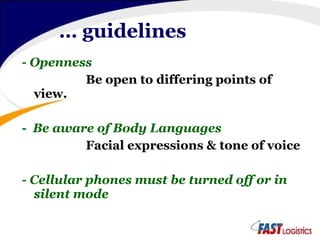 …  guidelines - Openness Be open to differing points of view. -  Be aware of Body Languages Facial expressions & tone of voice - Cellular phones must be turned off or in silent mode 