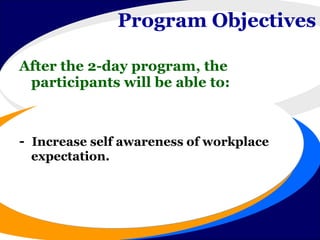 Program Objectives  After the 2-day program, the participants will be able to: -  Increase self awareness of workplace expectation. 