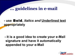 ... guidelines in e-mail - use  Bold ,  Italics and  Underlined text   appropriately  - it is a good idea to create your e-Mail signature and have it automatically appended to your e-Mail  