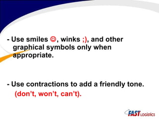 - Use smiles   , winks  ;) , and other graphical symbols only when appropriate. - Use contractions to add a friendly tone. (don’t, won’t, can’t). 