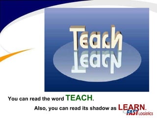 You can read the word  TEACH .   Also, you can read its shadow as  LEARN . 