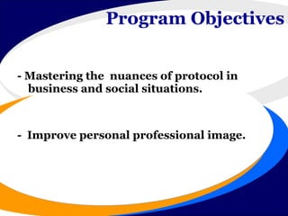 Program Objectives  - Mastering the  nuances of protocol in business and social situations. -  Improve personal professional image. 