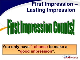 First Impression –   Lasting Impression You only have  1 chance  to make a “ good impression ”. First Impression Counts! 