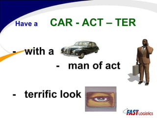 Have a   CAR - ACT – TER -  with a -  man of act -  terrific look 
