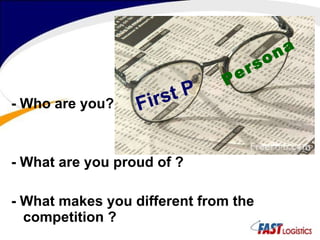 - Who are you?     - What are you proud of ?  - What makes you different from the competition ?  First P  Persona 