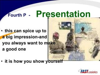 this can spice up to a big impression-and you always want to make a good one it is how you show yourself Fourth P  - Presentation 