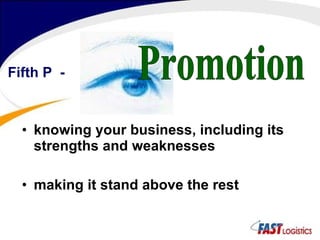 knowing your business, including its strengths and weaknesses making it stand above the rest     Fifth P  - Promotion 