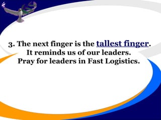 3. The next finger is the  tallest finger . It reminds us of our leaders.  Pray for leaders in Fast Logistics.  