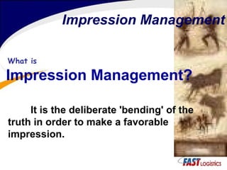 What is   Impression Management? Impression Management It is the deliberate 'bending' of the truth in order to make a favorable impression. 