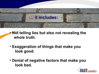 …  it includes: Not telling lies but also not revealing the whole truth.  Exaggeration of things that make you look good.  Denial of negative factors that make you  look bad.  
