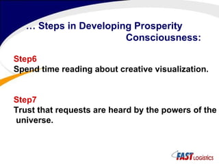 …  Steps in Developing Prosperity Consciousness:  Step6 Spend time reading about creative visualization.  Step7 Trust that requests are heard by the powers of the universe.  