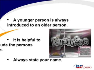 A younger person is always introduced to an older person. It is helpful to  include the persons title. Always state your name. 